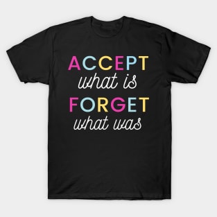 Accept what is, Forget what was T-Shirt